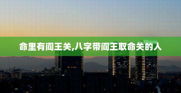 命里有阎王关,八字带阎王取命关的人