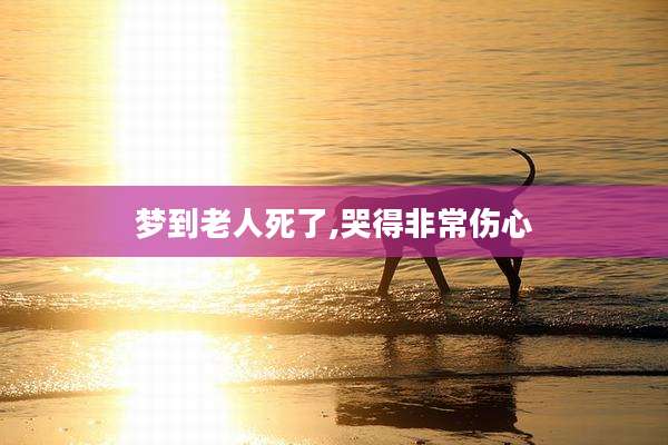 梦到老人死了,哭得非常伤心