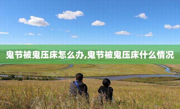 鬼节被鬼压床怎么办,鬼节被鬼压床什么情况