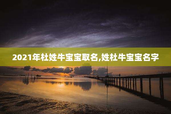 2021年杜姓牛宝宝取名,姓杜牛宝宝名字