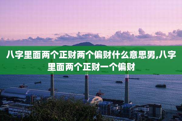 八字里面两个正财两个偏财什么意思男,八字里面两个正财一个偏财