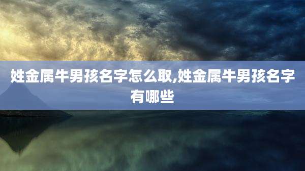 姓金属牛男孩名字怎么取,姓金属牛男孩名字有哪些