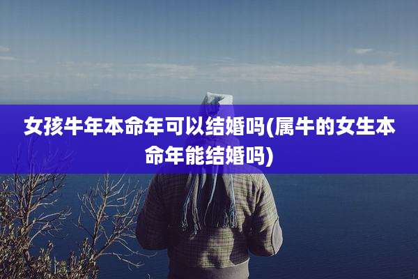 女孩牛年本命年可以结婚吗(属牛的女生本命年能结婚吗)