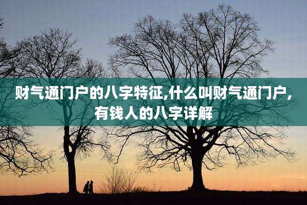 财气通门户的八字特征,什么叫财气通门户,有钱人的八字详解