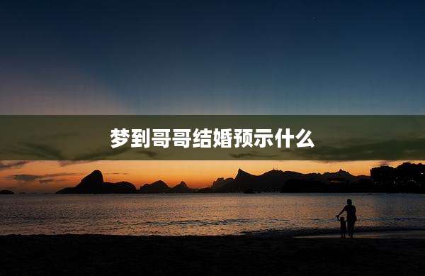 梦到哥哥结婚预示什么