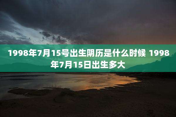 1998年7月15号出生阴历是什么时候 1998年7月15日出生多大