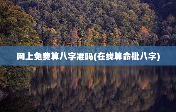 网上免费算八字准吗(在线算命批八字)