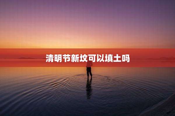 清明节新坟可以填土吗