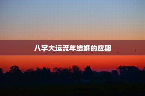 八字大运流年结婚的应期