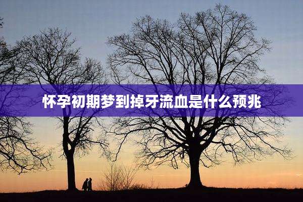 怀孕初期梦到掉牙流血是什么预兆