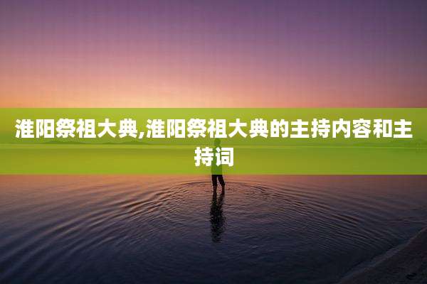 淮阳祭祖大典,淮阳祭祖大典的主持内容和主持词