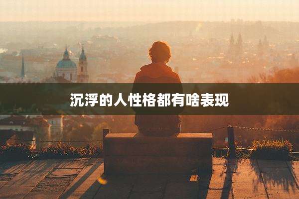 沉浮的人性格都有啥表现