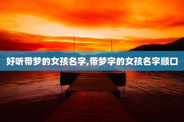 好听带梦的女孩名字,带梦字的女孩名字顺口