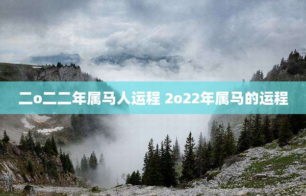 二o二二年属马人运程 2o22年属马的运程