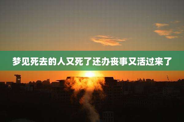 梦见死去的人又死了还办丧事又活过来了