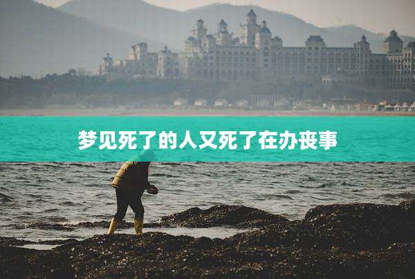 梦见死了的人又死了在办丧事