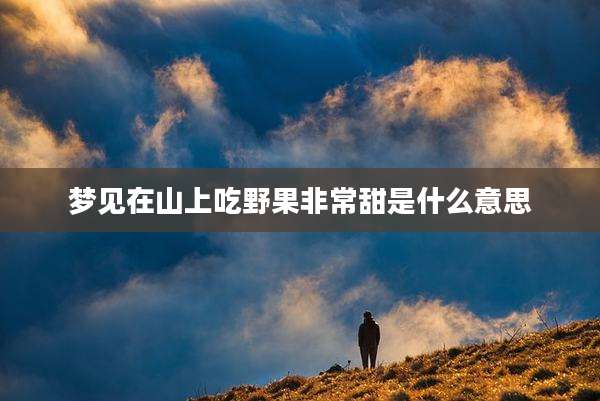 梦见在山上吃野果非常甜是什么意思