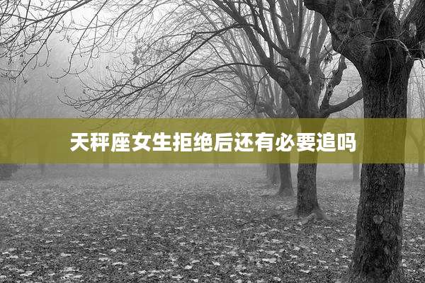 天秤座女生拒绝后还有必要追吗