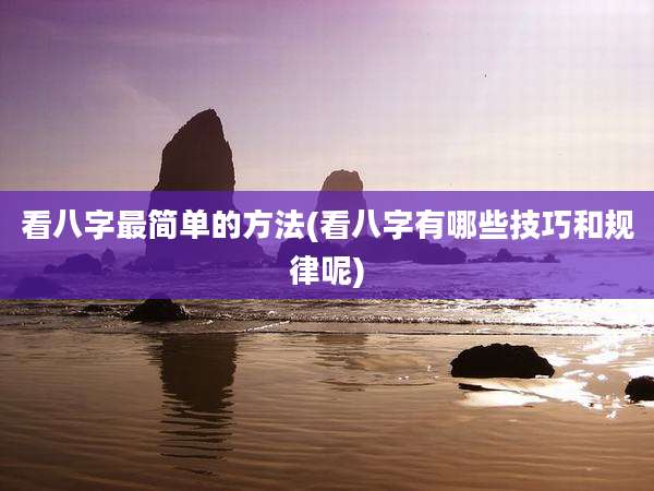 看八字最简单的方法(看八字有哪些技巧和规律呢)