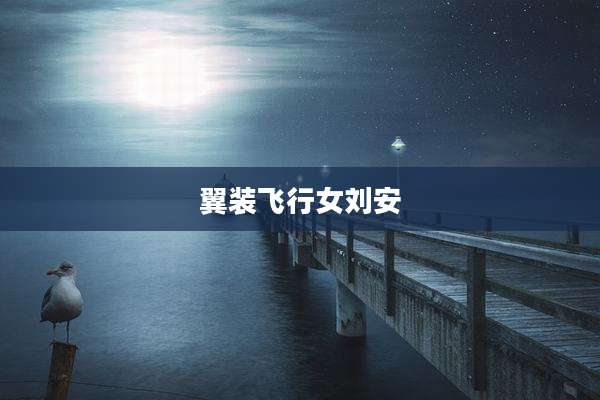 翼装飞行女刘安
