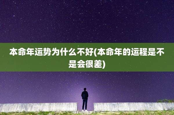 本命年运势为什么不好(本命年的运程是不是会很差)