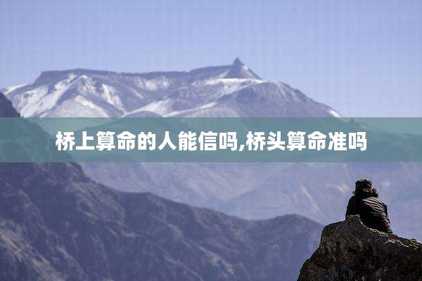 桥上算命的人能信吗,桥头算命准吗