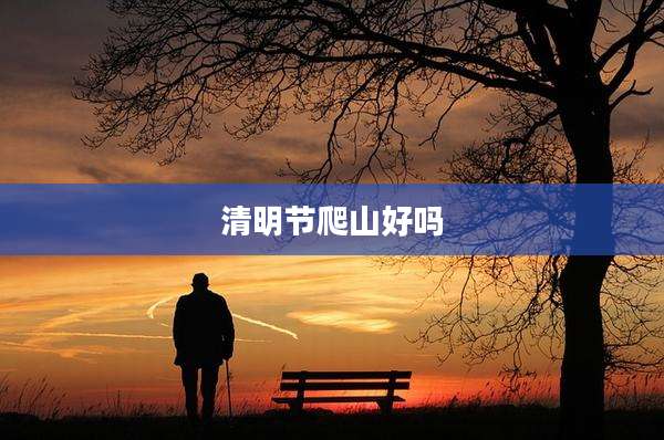 清明节爬山好吗