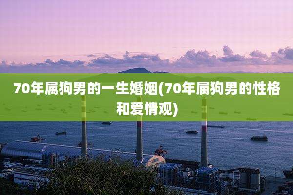 70年属狗男的一生婚姻(70年属狗男的性格和爱情观)