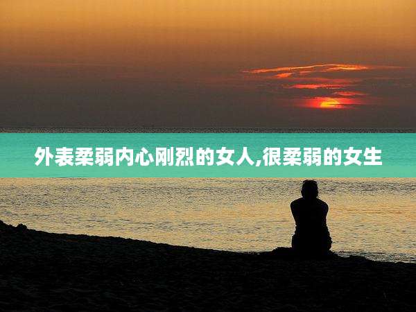 外表柔弱内心刚烈的女人,很柔弱的女生