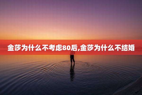 金莎为什么不考虑80后,金莎为什么不结婚
