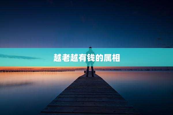 越老越有钱的属相