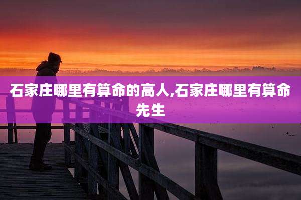 石家庄哪里有算命的高人,石家庄哪里有算命先生