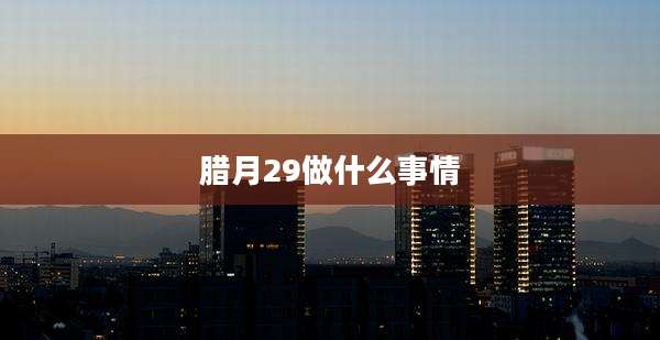 腊月29做什么事情