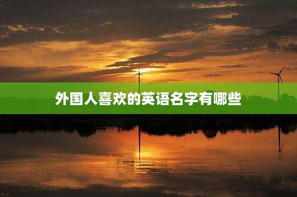 外国人喜欢的英语名字有哪些