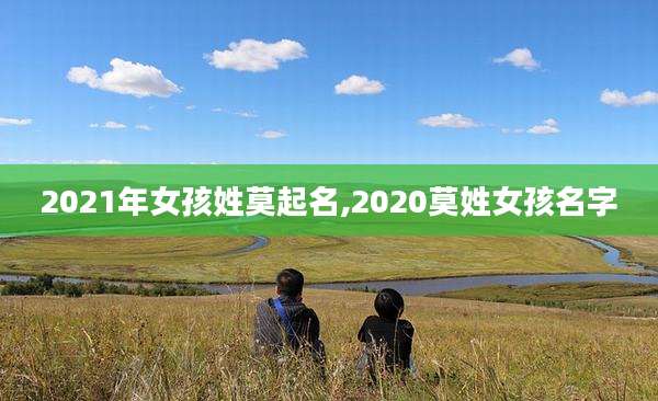 2021年女孩姓莫起名,2020莫姓女孩名字