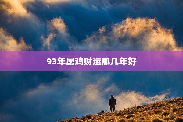 93年属鸡财运那几年好