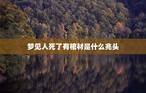 梦见人死了有棺材是什么兆头