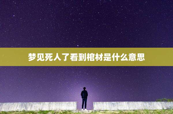 梦见死人了看到棺材是什么意思