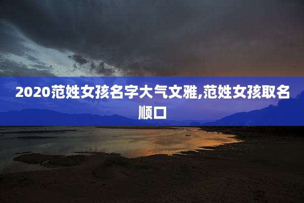 2020范姓女孩名字大气文雅,范姓女孩取名顺口