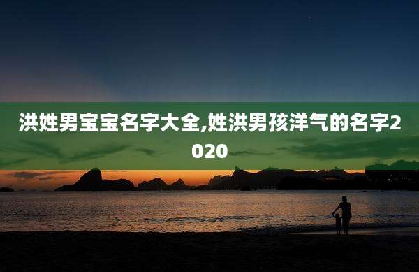 洪姓男宝宝名字大全,姓洪男孩洋气的名字2020
