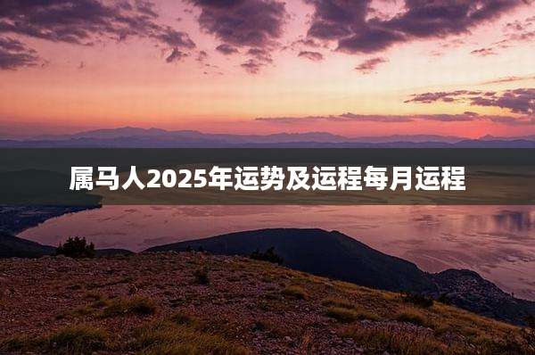 属马人2025年运势及运程每月运程
