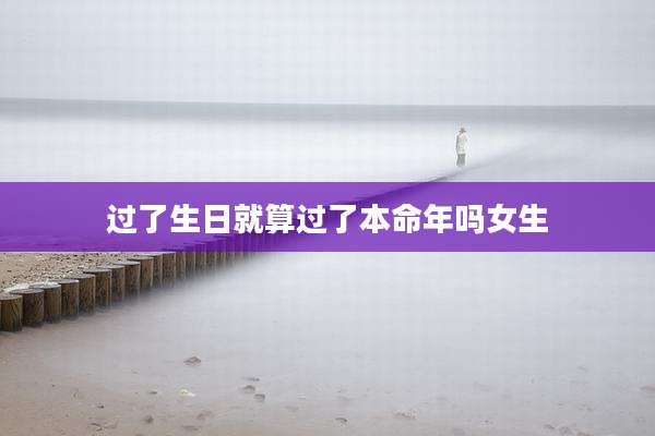 过了生日就算过了本命年吗女生
