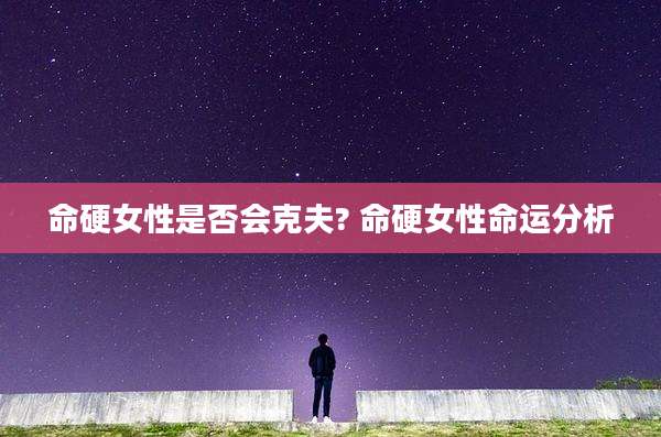命硬女性是否会克夫? 命硬女性命运分析