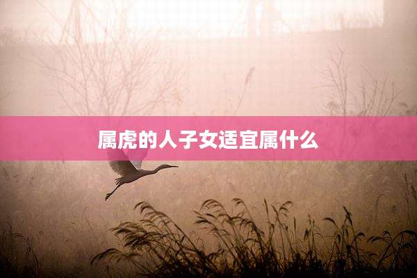 属虎的人子女适宜属什么