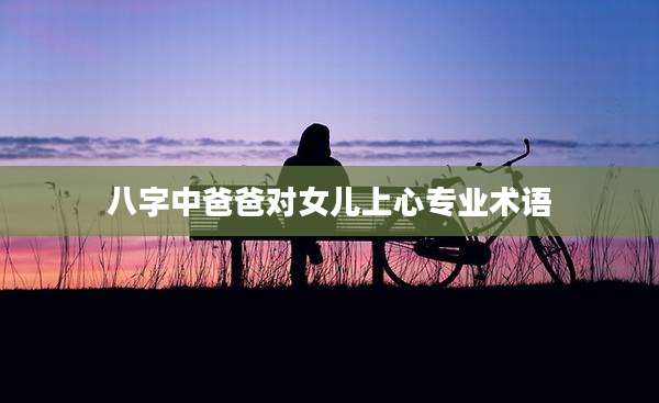 八字中爸爸对女儿上心专业术语