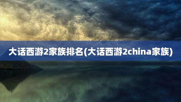 大话西游2家族排名(大话西游2china家族)