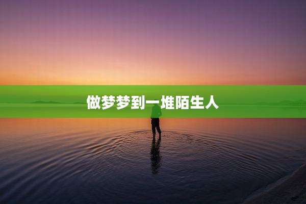 做梦梦到一堆陌生人