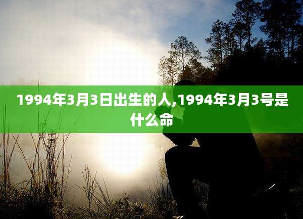 1994年3月3日出生的人,1994年3月3号是什么命