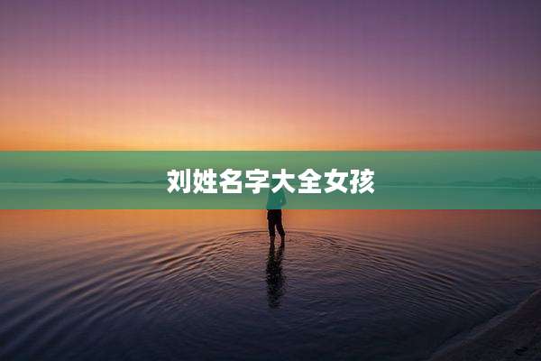 刘姓名字大全女孩