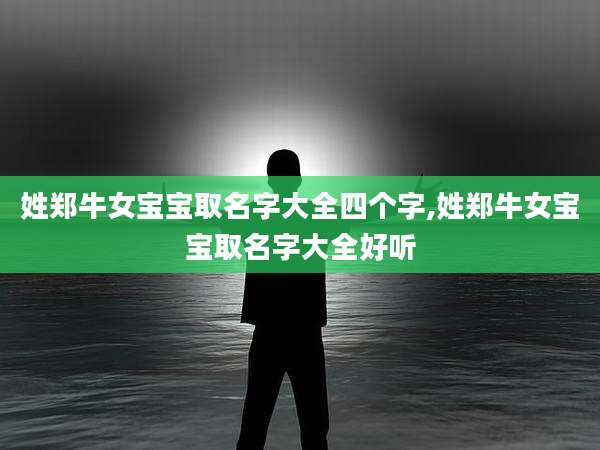 姓郑牛女宝宝取名字大全四个字,姓郑牛女宝宝取名字大全好听